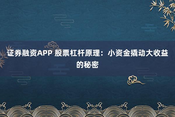 证券融资APP 股票杠杆原理：小资金撬动大收益的秘密
