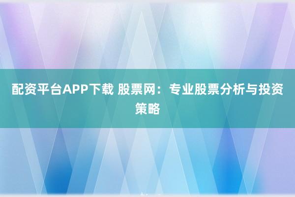配资平台APP下载 股票网：专业股票分析与投资策略