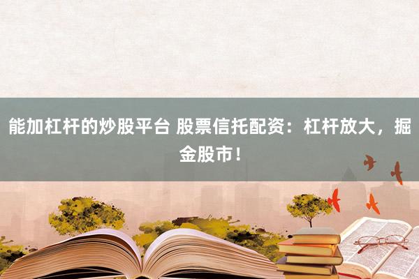 能加杠杆的炒股平台 股票信托配资：杠杆放大，掘金股市！