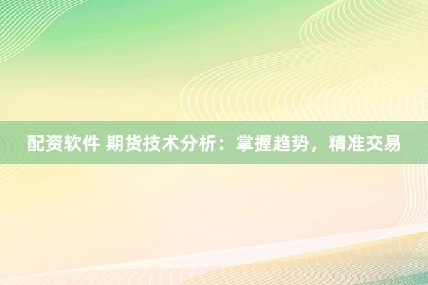配资软件 期货技术分析：掌握趋势，精准交易