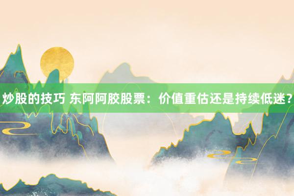 炒股的技巧 东阿阿胶股票：价值重估还是持续低迷？