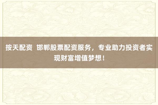 按天配资 邯郸股票配资服务,专业助力投资者实现财富增值梦想!