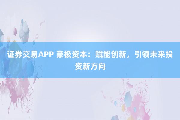 证券交易APP 豪极资本：赋能创新，引领未来投资新方向