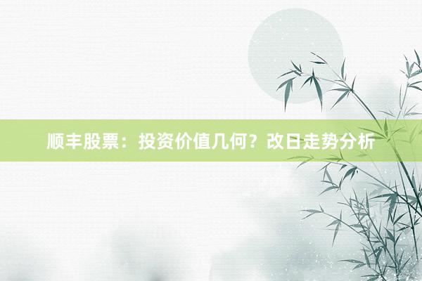 顺丰股票：投资价值几何？改日走势分析