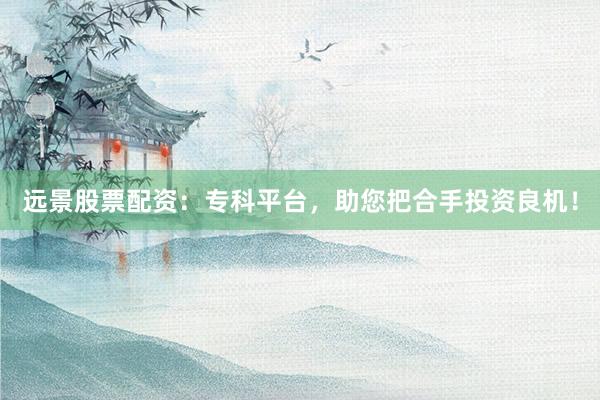 远景股票配资：专科平台，助您把合手投资良机！
