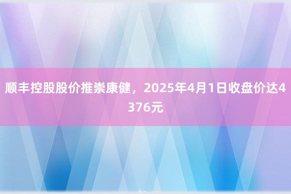 顺丰控股股价推崇康健,2025年4月1日收盘价达4376元