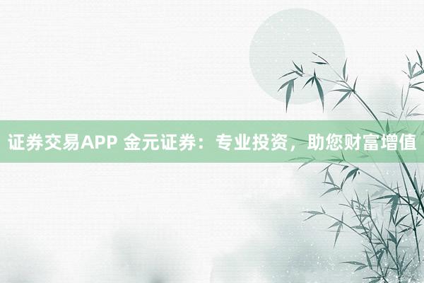 证券交易APP 金元证券：专业投资，助您财富增值