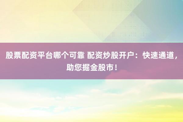 股票配资平台哪个可靠 配资炒股开户：快速通道，助您掘金股市！