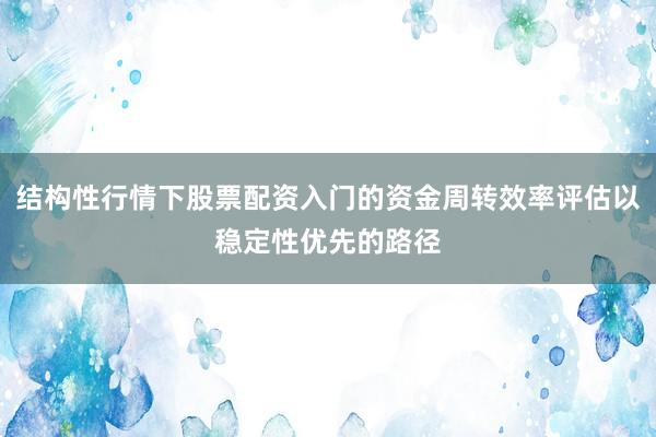 结构性行情下股票配资入门的资金周转效率评估以稳定性优先的路径