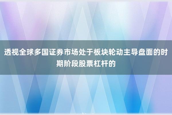 透视全球多国证券市场处于板块轮动主导盘面的时期阶段股票杠杆的