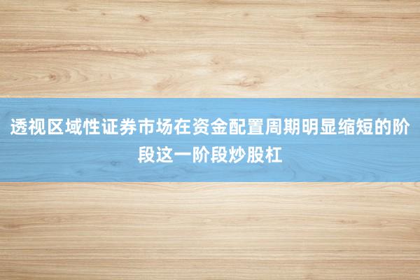 透视区域性证券市场在资金配置周期明显缩短的阶段这一阶段炒股杠