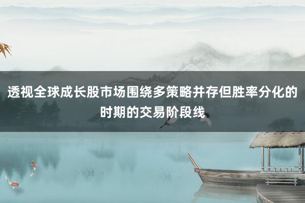 透视全球成长股市场围绕多策略并存但胜率分化的时期的交易阶段线