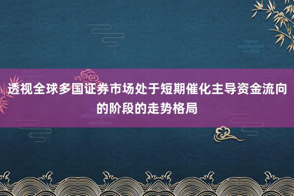 透视全球多国证券市场处于短期催化主导资金流向的阶段的走势格局