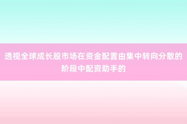 透视全球成长股市场在资金配置由集中转向分散的阶段中配资助手的