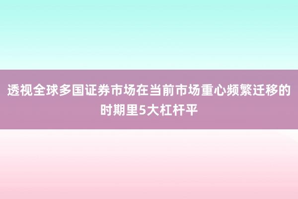 透视全球多国证券市场在当前市场重心频繁迁移的时期里5大杠杆平