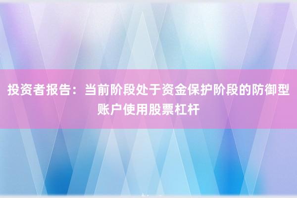投资者报告：当前阶段处于资金保护阶段的防御型账户使用股票杠杆