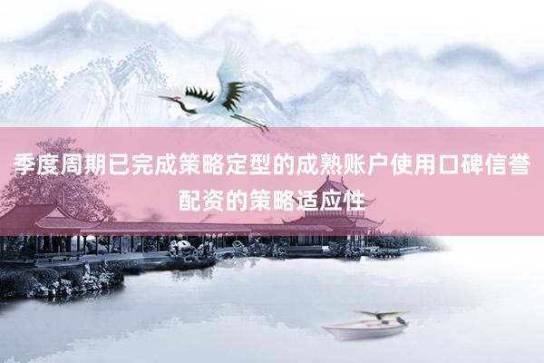 季度周期已完成策略定型的成熟账户使用口碑信誉配资的策略适应性
