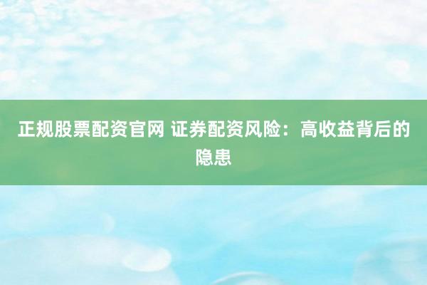 正规股票配资官网 证券配资风险：高收益背后的隐患