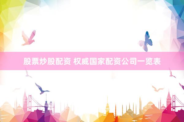 股票炒股配资 权威国家配资公司一览表