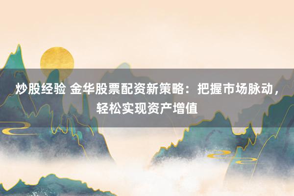 炒股经验 金华股票配资新策略：把握市场脉动，轻松实现资产增值