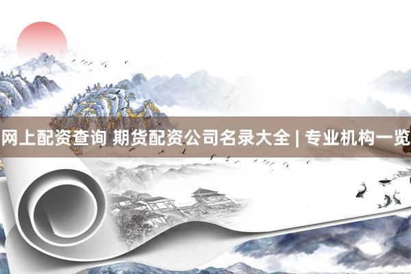网上配资查询 期货配资公司名录大全 | 专业机构一览